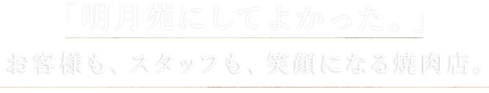 お客様も、スタッフも、笑顔になれる焼肉店